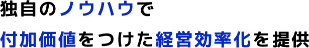 独自のノウハウで付加価値をつけた経営効率化を提供