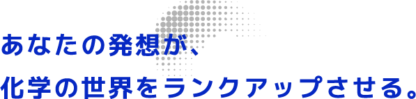 あなたの発想が、モノづくりの世界をランクアップさせる。